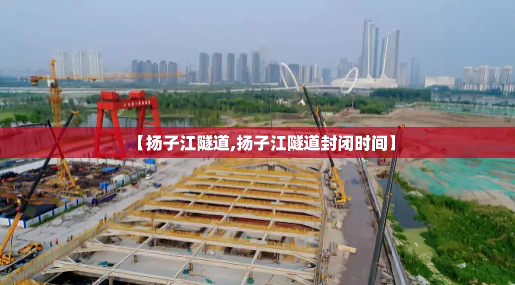 【扬子江隧道,扬子江隧道封闭时间】 【扬子江隧道,扬子江隧道封闭时间】