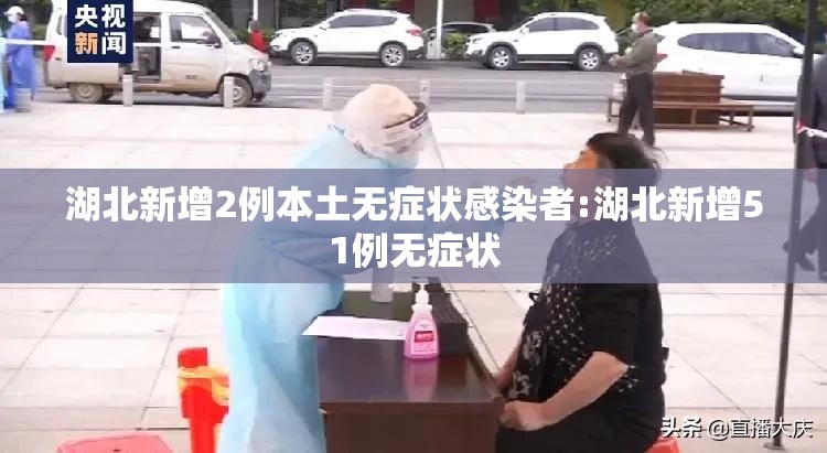 湖北新增2例本土无症状感染者:湖北新增51例无症状 湖北新增2例本土无症状感染者:湖北新增51例无症状