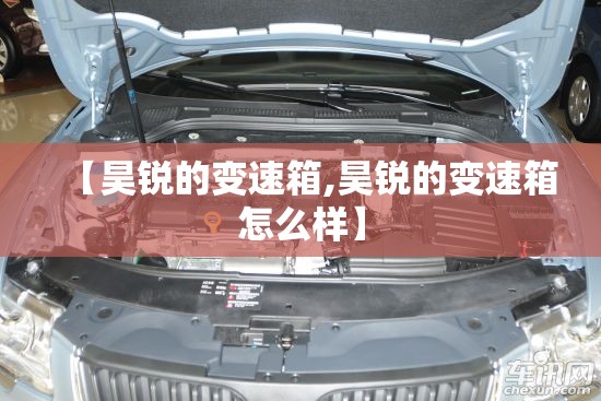 【昊锐的变速箱,昊锐的变速箱怎么样】 【昊锐的变速箱,昊锐的变速箱怎么样】