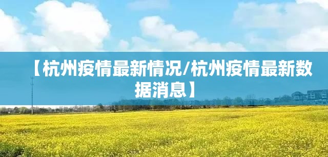 【杭州疫情最新情况/杭州疫情最新数据消息】