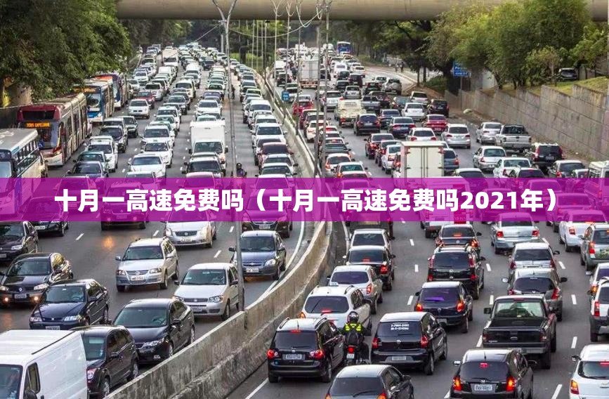 十月一高速免费吗(十月一高速免费吗2021年) 十月一高速免费吗(十月一高速免费吗2021年)