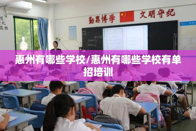 惠州有哪些学校/惠州有哪些学校有单招培训 惠州有哪些学校/惠州有哪些学校有单招培训