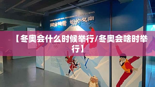 【冬奥会什么时候举行/冬奥会啥时举行】