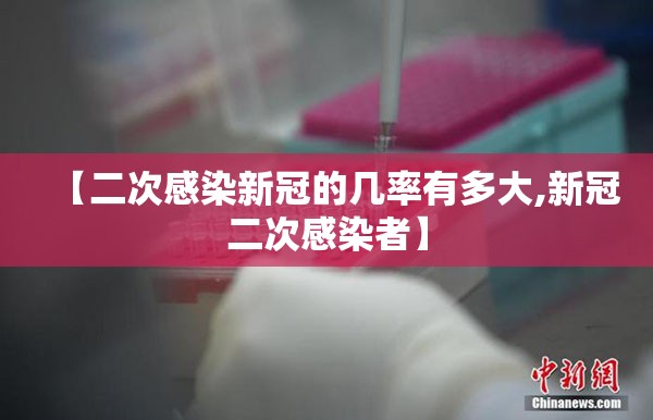 【二次感染新冠的几率有多大,新冠二次感染者】 【二次感染新冠的几率有多大,新冠二次感染者】