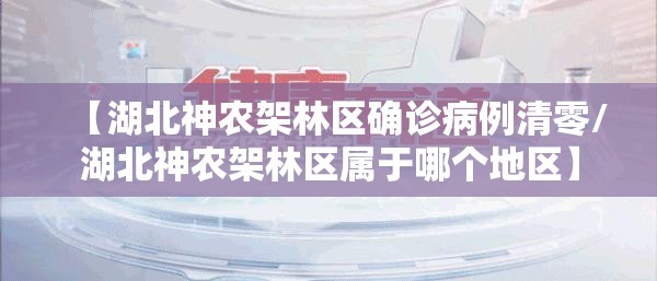 【湖北神农架林区确诊病例清零/湖北神农架林区属于哪个地区】