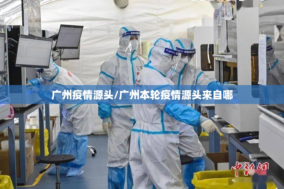 广州疫情源头/广州本轮疫情源头来自哪 广州疫情源头/广州本轮疫情源头来自哪