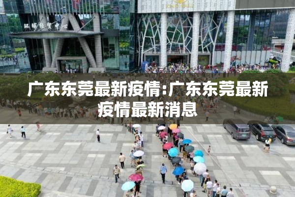 广东东莞最新疫情:广东东莞最新疫情最新消息 广东东莞最新疫情:广东东莞最新疫情最新消息