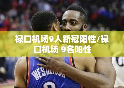 禄口机场9人新冠阳性/禄口机场 9名阳性 禄口机场9人新冠阳性/禄口机场 9名阳性