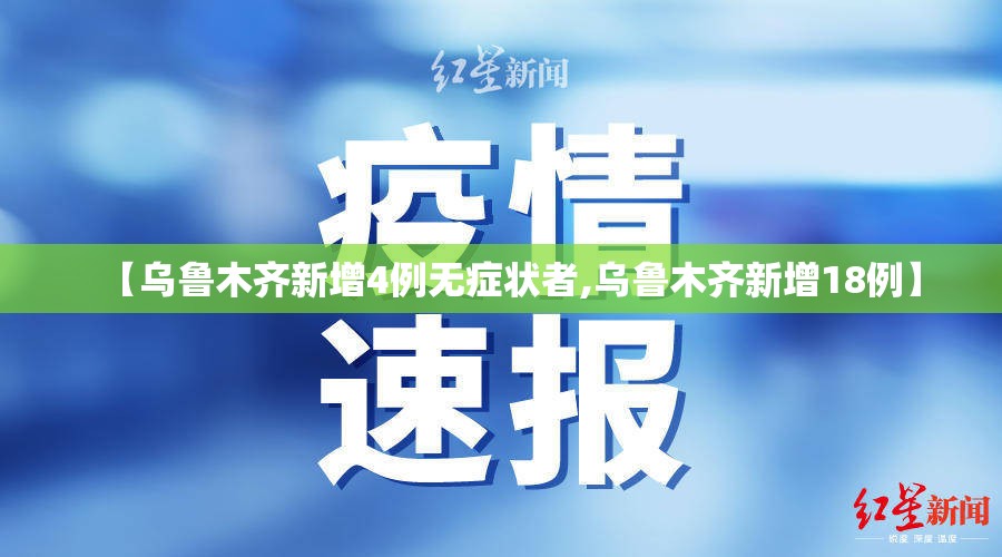 【乌鲁木齐新增4例无症状者,乌鲁木齐新增18例】 【乌鲁木齐新增4例无症状者,乌鲁木齐新增18例】
