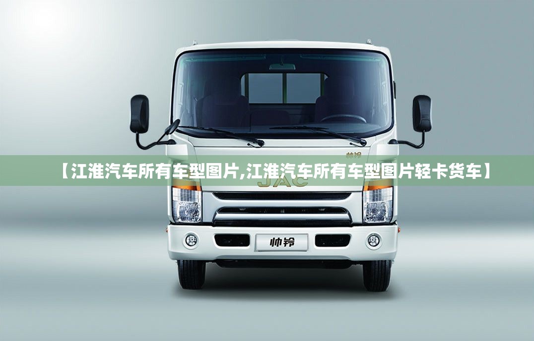 【江淮汽车所有车型图片,江淮汽车所有车型图片轻卡货车】 【江淮汽车所有车型图片,江淮汽车所有车型图片轻卡货车】
