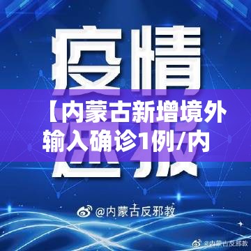 【内蒙古新增境外输入确诊1例/内蒙古新增境外输入新冠肺炎无症状感染者1例】