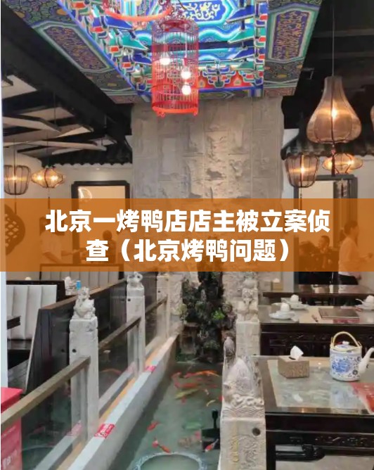 北京一烤鸭店店主被立案侦查(北京烤鸭问题) 北京一烤鸭店店主被立案侦查(北京烤鸭问题)
