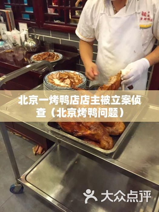 北京一烤鸭店店主被立案侦查(北京烤鸭问题) 北京一烤鸭店店主被立案侦查(北京烤鸭问题)