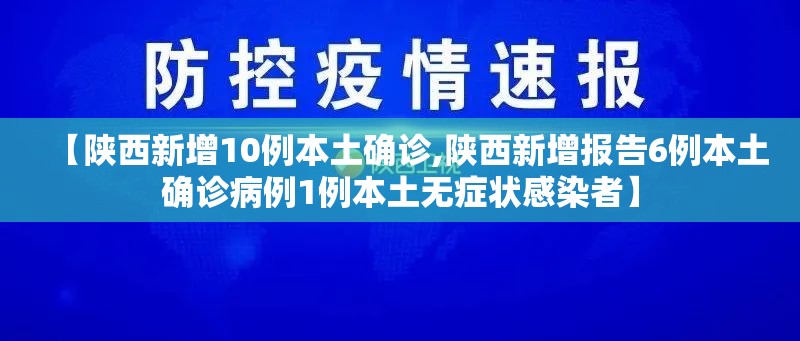 【陕西新增10例本土确诊,陕西新增报告6例本土确诊病例1例本土无症状感染者】