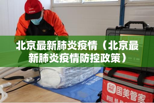 北京最新肺炎疫情（北京最新肺炎疫情防控政策）