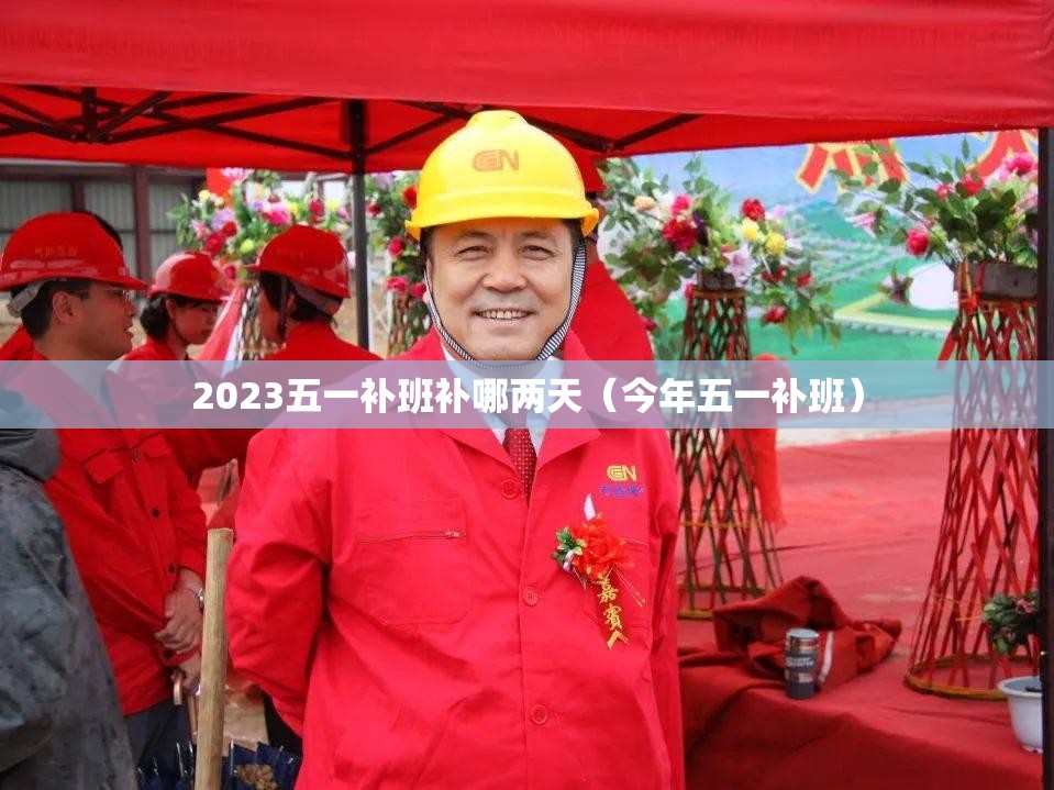 2023五一补班补哪两天(今年五一补班) 2023五一补班补哪两天(今年五一补班)
