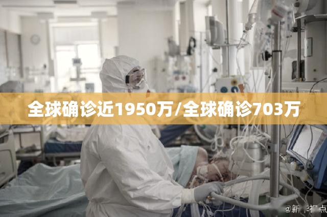 全球确诊近1950万/全球确诊703万 全球确诊近1950万/全球确诊703万