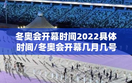 冬奥会开幕时间2022具体时间/冬奥会开幕几月几号 冬奥会开幕时间2022具体时间/冬奥会开幕几月几号