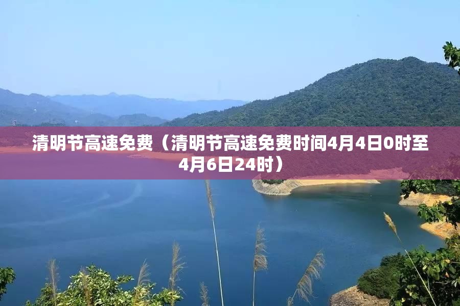 清明节高速免费(清明节高速免费时间4月4日0时至4月6日24时) 清明节高速免费(清明节高速免费时间4月4日0时至4月6日24时)