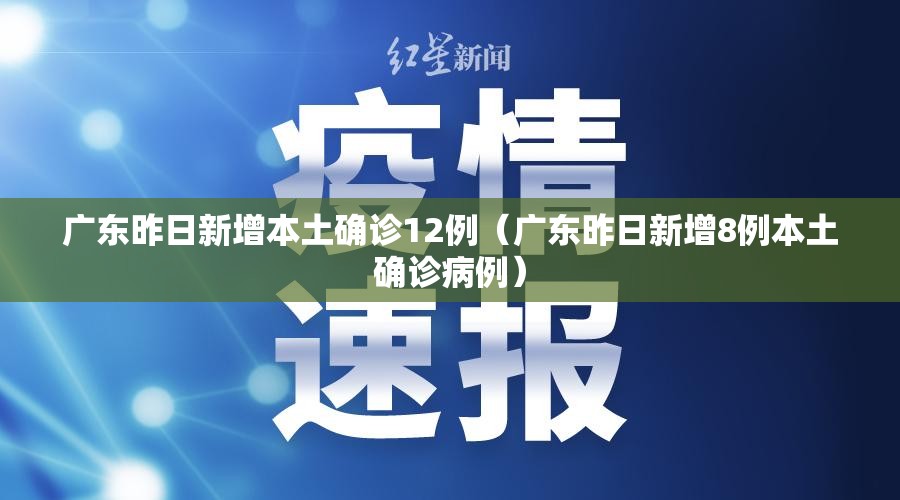 广东昨日新增本土确诊12例(广东昨日新增8例本土确诊病例) 广东昨日新增本土确诊12例(广东昨日新增8例本土确诊病例)
