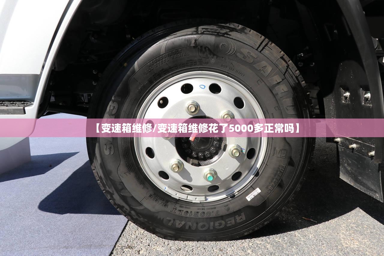 【变速箱维修/变速箱维修花了5000多正常吗】 【变速箱维修/变速箱维修花了5000多正常吗】