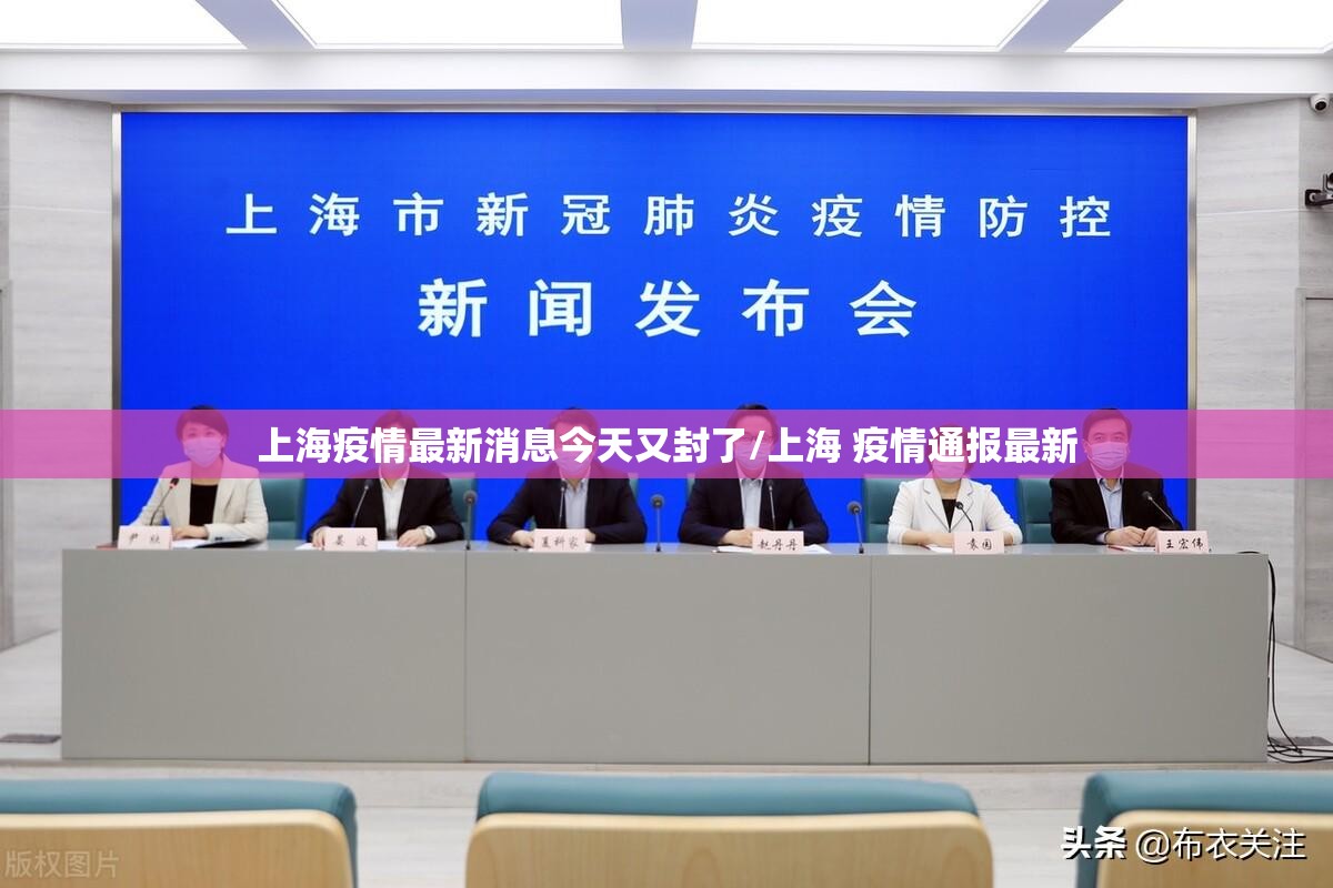 上海疫情最新消息今天又封了/上海 疫情通报最新 上海疫情最新消息今天又封了/上海 疫情通报最新