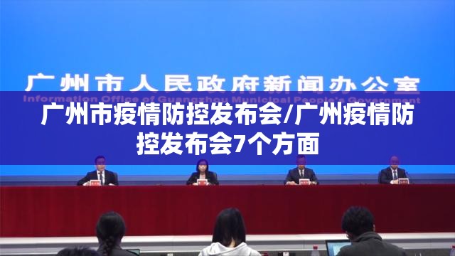 广州市疫情防控发布会/广州疫情防控发布会7个方面 广州市疫情防控发布会/广州疫情防控发布会7个方面