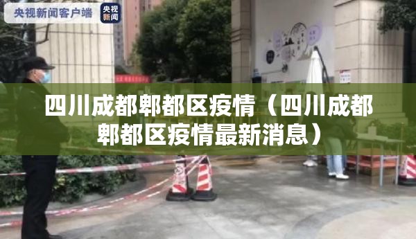 四川成都郫都区疫情(四川成都郫都区疫情最新消息) 四川成都郫都区疫情(四川成都郫都区疫情最新消息)