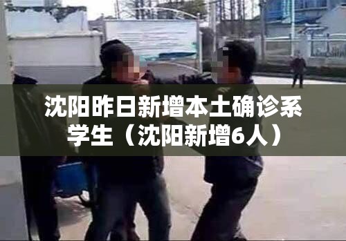 沈阳昨日新增本土确诊系学生（沈阳新增6人）