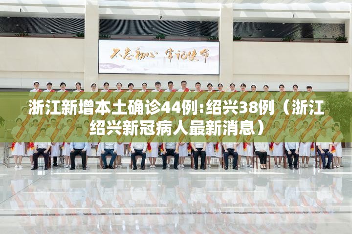 浙江新增本土确诊44例:绍兴38例(浙江绍兴新冠病人最新消息) 浙江新增本土确诊44例:绍兴38例(浙江绍兴新冠病人最新消息)