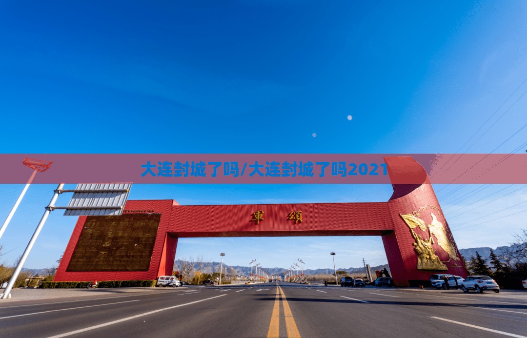 大连封城了吗/大连封城了吗2021 大连封城了吗/大连封城了吗2021