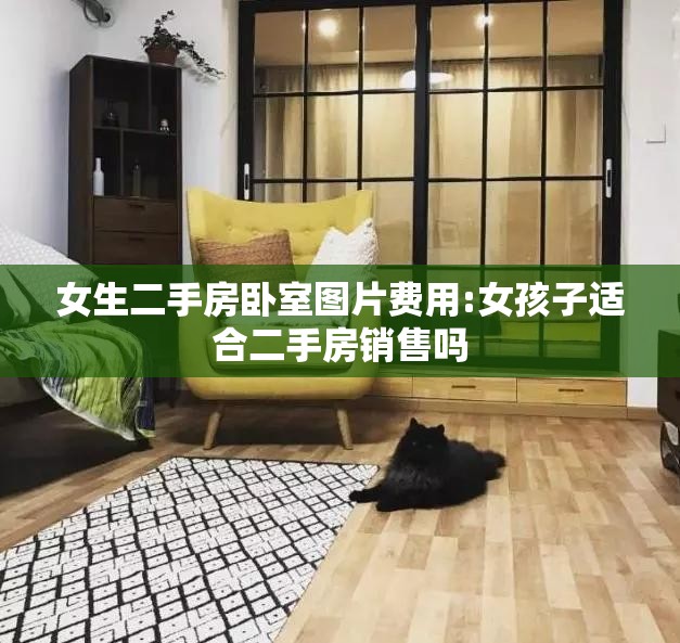 女生二手房卧室图片费用:女孩子适合二手房销售吗 女生二手房卧室图片费用:女孩子适合二手房销售吗