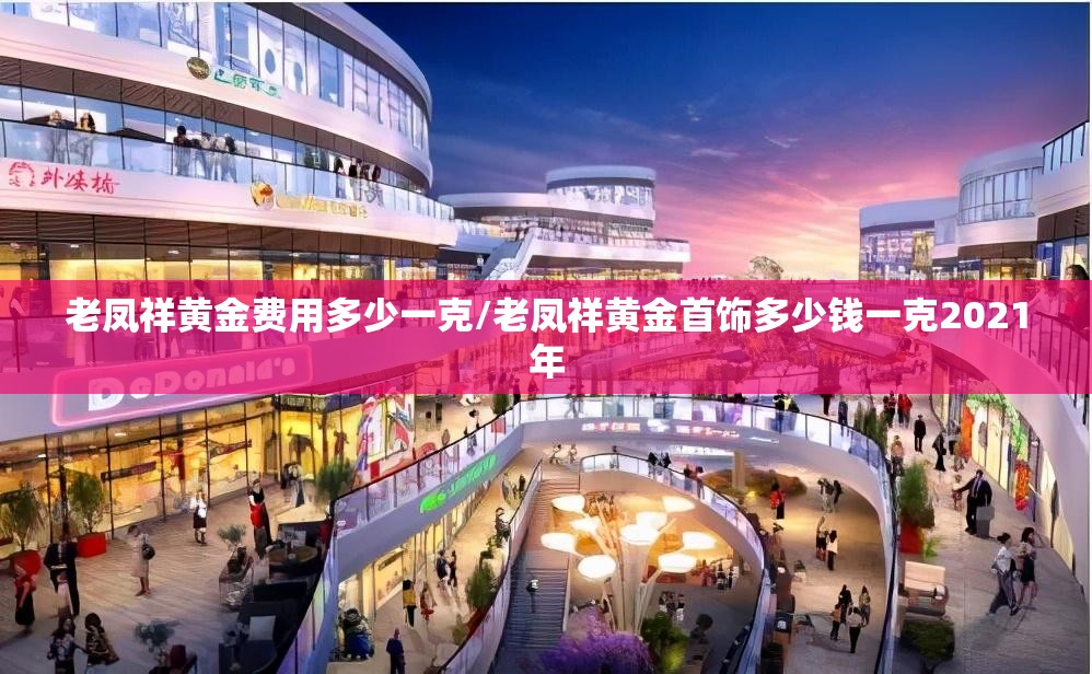 老凤祥黄金费用多少一克/老凤祥黄金首饰多少钱一克2021年