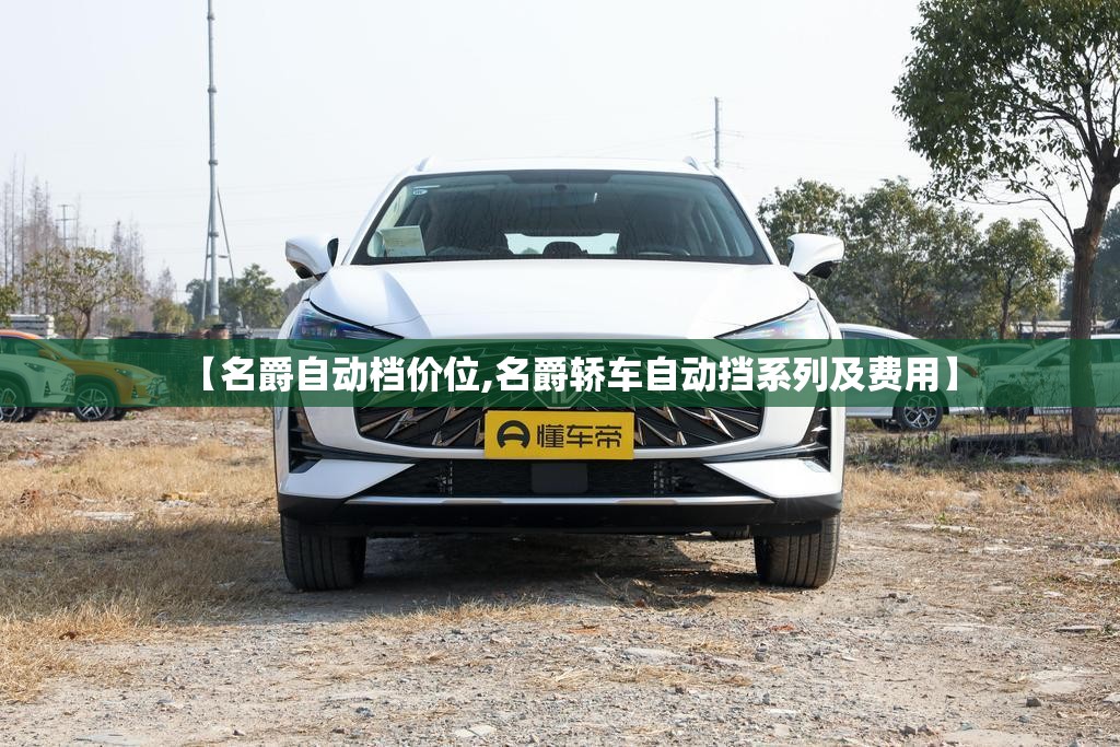 【名爵自动档价位,名爵轿车自动挡系列及费用】 【名爵自动档价位,名爵轿车自动挡系列及费用】