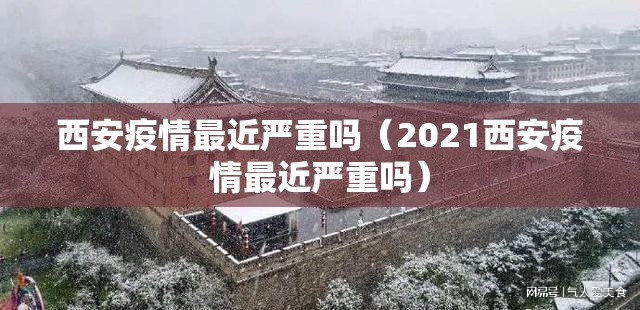 西安疫情最近严重吗(2021西安疫情最近严重吗) 西安疫情最近严重吗(2021西安疫情最近严重吗)