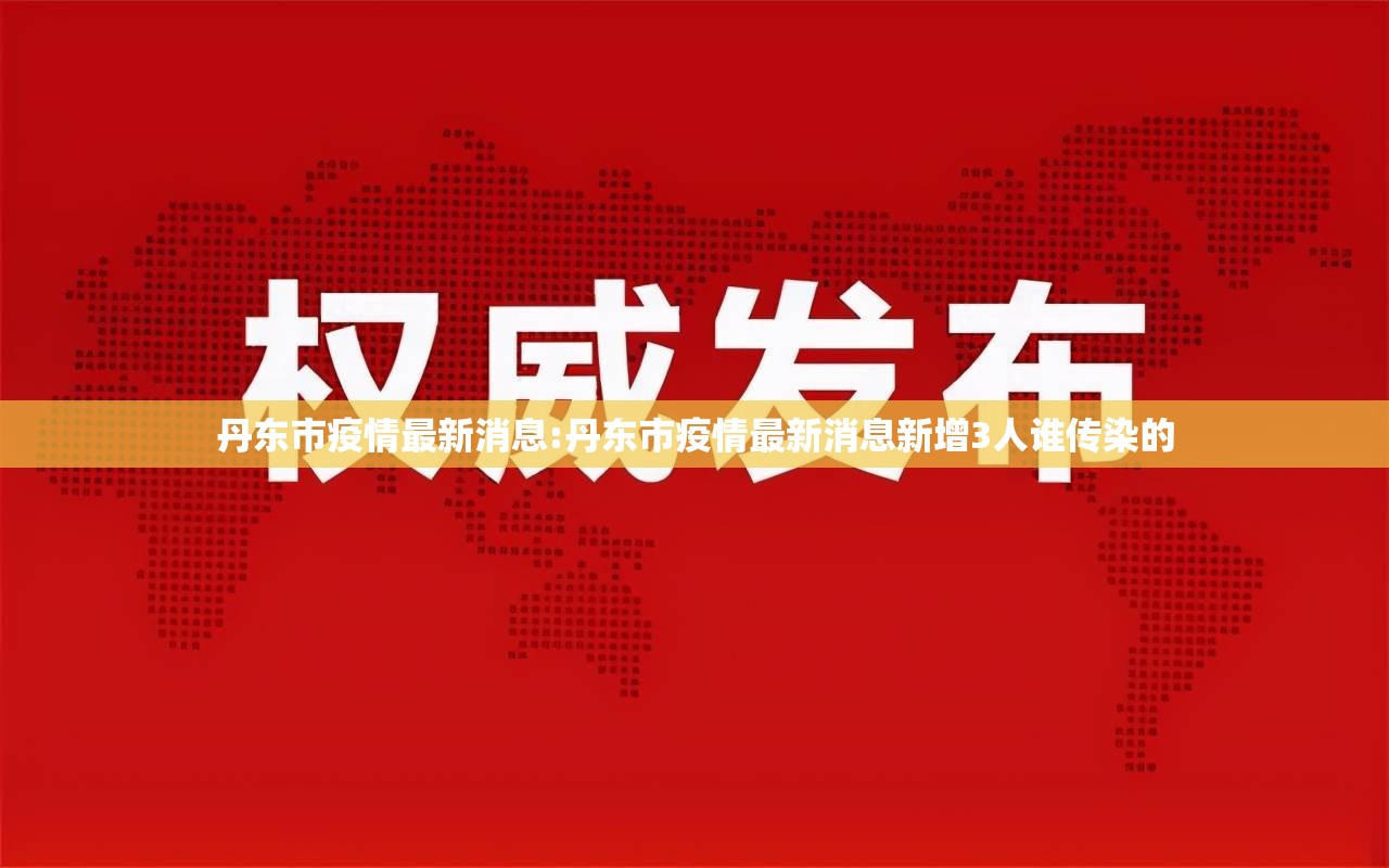 丹东市疫情最新消息:丹东市疫情最新消息新增3人谁传染的 丹东市疫情最新消息:丹东市疫情最新消息新增3人谁传染的