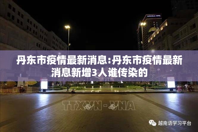 丹东市疫情最新消息:丹东市疫情最新消息新增3人谁传染的 丹东市疫情最新消息:丹东市疫情最新消息新增3人谁传染的