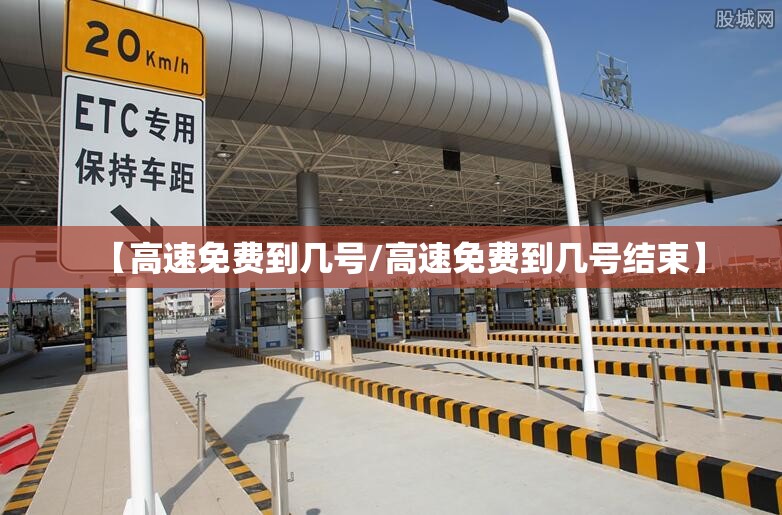 【高速免费到几号/高速免费到几号结束】 【高速免费到几号/高速免费到几号结束】