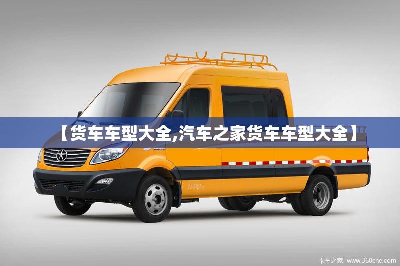 【货车车型大全,汽车之家货车车型大全】