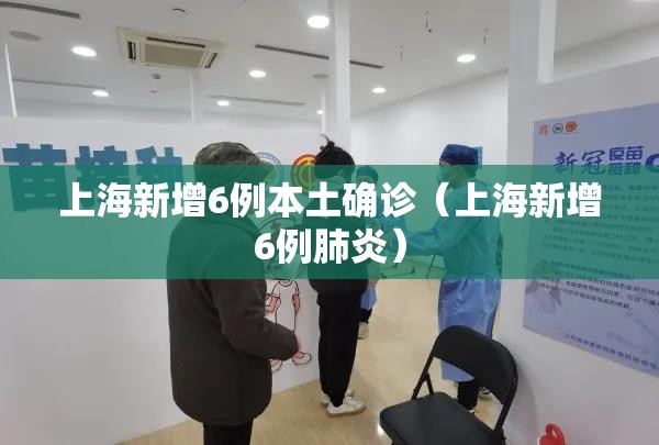 上海新增6例本土确诊(上海新增6例肺炎) 上海新增6例本土确诊(上海新增6例肺炎)