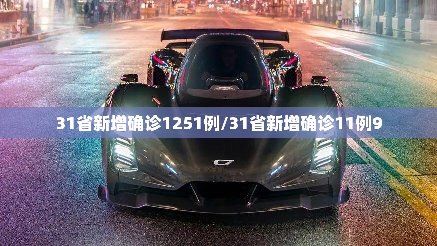 31省新增确诊1251例/31省新增确诊11例9 31省新增确诊1251例/31省新增确诊11例9