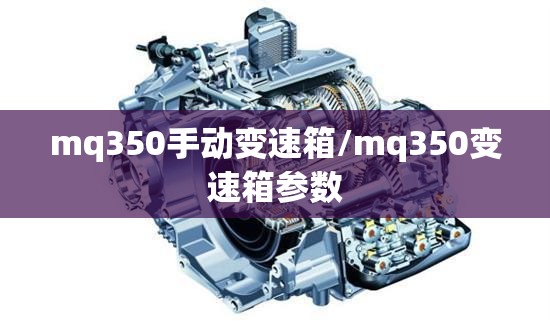 mq350手动变速箱/mq350变速箱参数 mq350手动变速箱/mq350变速箱参数