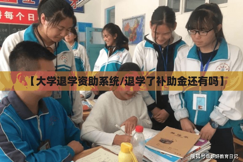 【大学退学资助系统/退学了补助金还有吗】 【大学退学资助系统/退学了补助金还有吗】