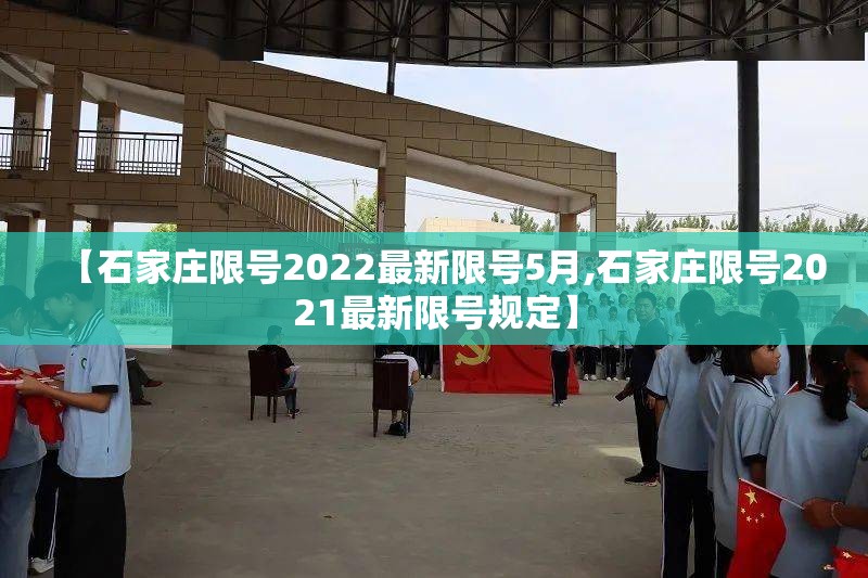 【石家庄限号2022最新限号5月,石家庄限号2021最新限号规定】 【石家庄限号2022最新限号5月,石家庄限号2021最新限号规定】