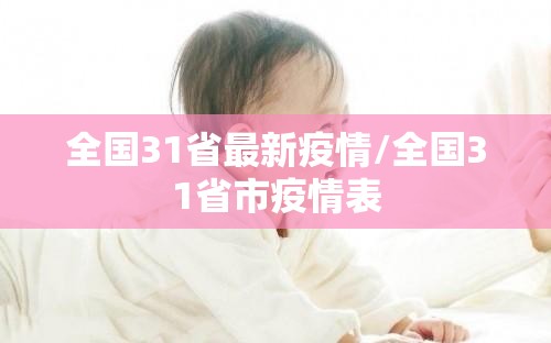 全国31省最新疫情/全国31省市疫情表 全国31省最新疫情/全国31省市疫情表