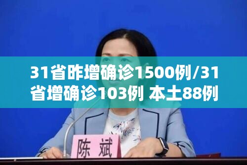 31省昨增确诊1500例/31省增确诊103例 本土88例 31省昨增确诊1500例/31省增确诊103例 本土88例
