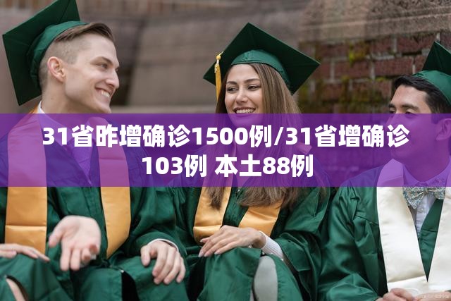 31省昨增确诊1500例/31省增确诊103例 本土88例 31省昨增确诊1500例/31省增确诊103例 本土88例