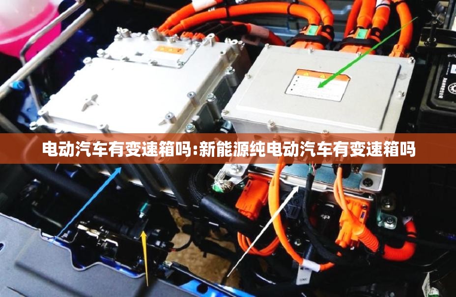电动汽车有变速箱吗:新能源纯电动汽车有变速箱吗