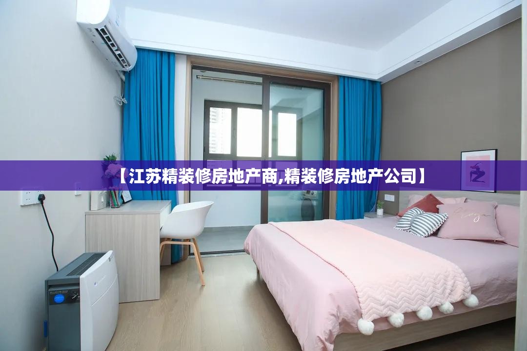 【江苏精装修房地产商,精装修房地产公司】