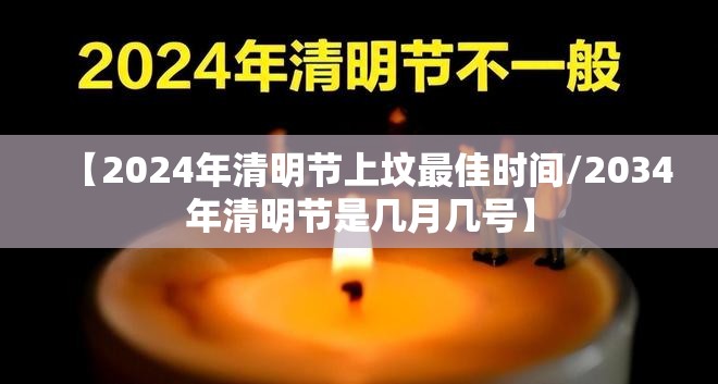【2024年清明节上坟最佳时间/2034年清明节是几月几号】